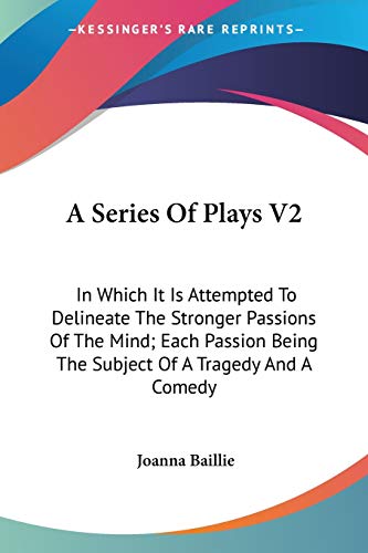 A Series Of Plays V2: In Which It Is Attempted To Delineate The Stronger Passions Of The Mind; Each Passion Being The Subject Of A Tragedy And A Comedy (9780548286852) by Baillie, Joanna