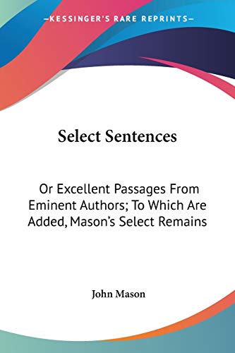 Select Sentences: Or Excellent Passages From Eminent Authors; To Which Are Added, Mason's Select Remains (9780548288382) by Mason, John