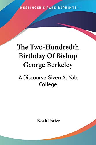 The Two-Hundredth Birthday Of Bishop George Berkeley: A Discourse Given At Yale College (9780548295939) by Porter, Noah