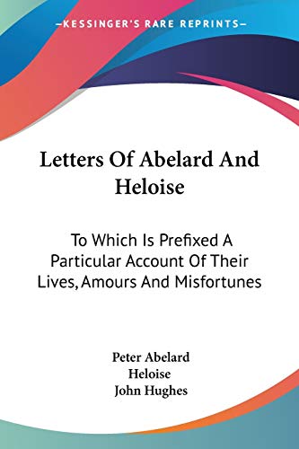 Letters Of Abelard And Heloise: To Which Is Prefixed A Particular Account Of Their Lives, Amours And Misfortunes (9780548297445) by Abelard, Peter; Heloise