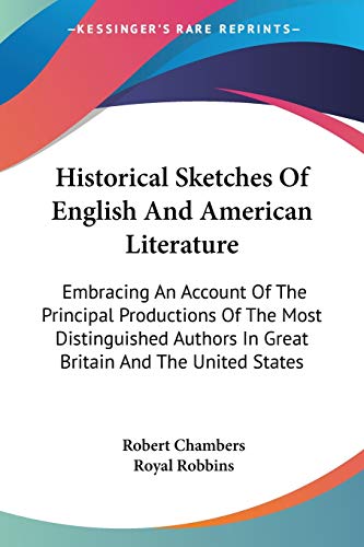 Historical Sketches Of English And American Literature: Embracing An Account Of The Principal Productions Of The Most Distinguished Authors In Great Britain And The United States (9780548299197) by Chambers, Professor Robert; Robbins, Royal