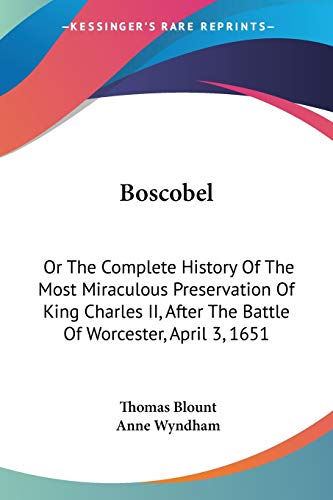 Boscobel: Or The Complete History Of The Most Miraculous Preservation Of King Charles II, After The Battle Of Worcester, April 3, 1651 (9780548302910) by Blount, Thomas