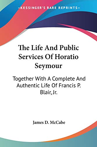 9780548313251: The Life and Public Services of Horatio Seymour: Together With a Complete and Authentic Life of Francis P. Blair, Jr.