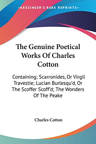 The Genuine Poetical Works Of Charles Cotton: Containing; Scarronides, Or Virgil Travestie; Lucian Burlesqu'd, Or The Scoffer Scoff'd; The Wonders Of The Peake (9780548317761) by Cotton, Charles