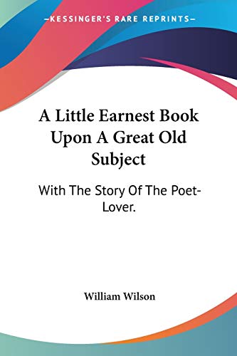 9780548324547: A Little Earnest Book upon a Great Old Subject: With the Story of the Poet-lover.