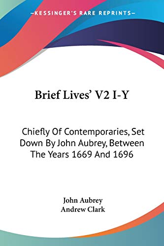 Brief Lives' V2 I-Y: Chiefly Of Contemporaries, Set Down By John Aubrey, Between The Years 1669 And 1696 (9780548324721) by Aubrey, John