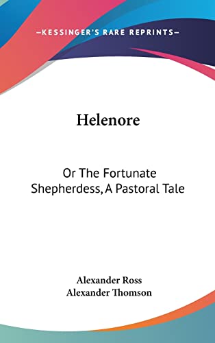 Helenore: Or The Fortunate Shepherdess, A Pastoral Tale (9780548329566) by Ross, Alexander
