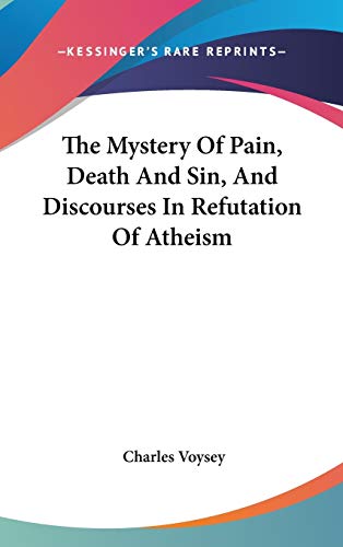 The Mystery of Pain, Death and Sin, and Discourses in Refutation of Atheism (9780548333969) by Voysey, Charles