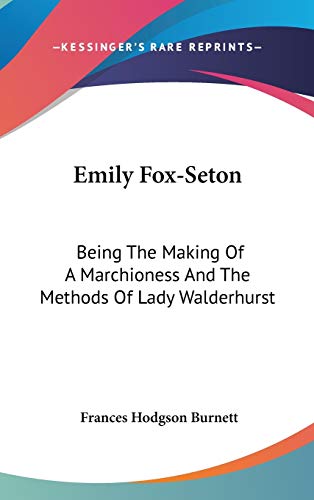 Emily Fox-Seton: Being The Making Of A Marchioness And The Methods Of Lady Walderhurst (9780548338131) by Burnett, Frances Hodgson