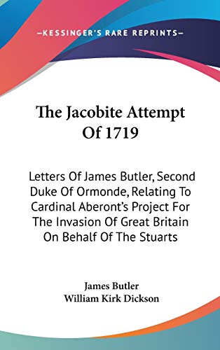 The Jacobite Attempt Of 1719: Letters Of James Butler, Second Duke Of Ormonde, Relating To Cardinal Aberont's Project For The Invasion Of Great Britain On Behalf Of The Stuarts (9780548343678) by Butler, James
