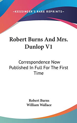 Robert Burns And Mrs. Dunlop V1: Correspondence Now Published In Full For The First Time (9780548356531) by Burns, Robert