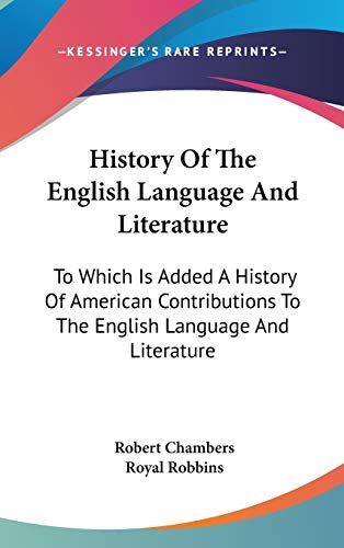 History Of The English Language And Literature: To Which Is Added A History Of American Contributions To The English Language And Literature (9780548356555) by Chambers, Professor Robert