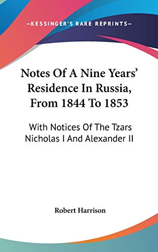 Notes of a Nine Years' Residence in Russia, from 1844 to 1853: With Notices of the Tzars Nicholas I and Alexander II (9780548356678) by Harrison, Robert