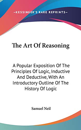 9780548358382: The Art of Reasoning: A Popular Exposition of the Principles of Logic, Inductive and Deductive, With an Introductory Outline of the History of Logic