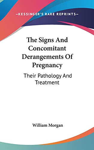 The Signs and Concomitant Derangements of Pregnancy: Their Pathology and Treatment (9780548363331) by Morgan, William