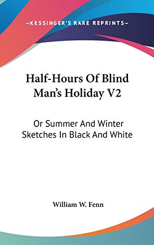 Half-hours of Blind Man's Holiday: Or Summer and Winter Sketches in Black and White (9780548363997) by Fenn, William W.