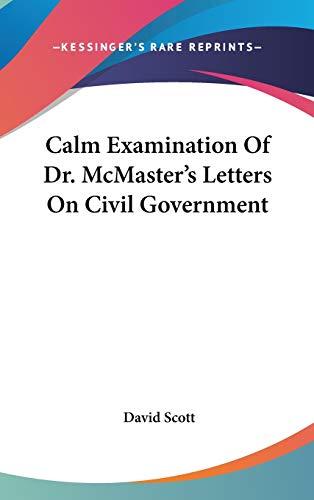 Calm Examination Of Dr. McMaster's Letters On Civil Government (9780548367254) by Scott, David