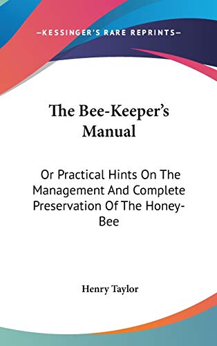 The Bee-Keeper's Manual: Or Practical Hints On The Management And Complete Preservation Of The Honey-Bee (9780548368435) by Taylor, Henry
