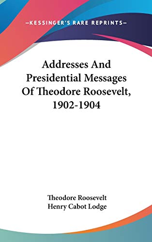 Addresses And Presidential Messages Of Theodore Roosevelt, 1902-1904 (9780548370582) by Roosevelt, Theodore