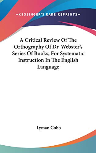 A Critical Review Of The Orthography Of Dr. Webster's Series Of Books, For Systematic Instruction In The English Language (9780548374580) by Cobb, Lyman