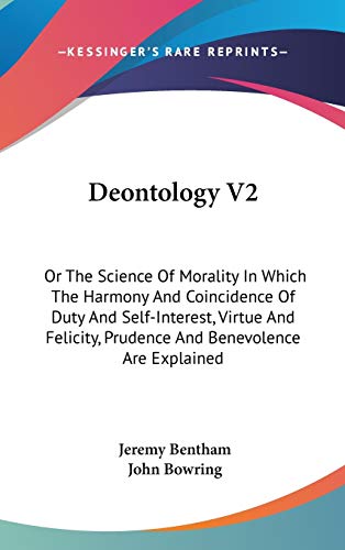 Deontology V2: Or The Science Of Morality In Which The Harmony And Coincidence Of Duty And Self-Interest, Virtue And Felicity, Prudence And Benevolence Are Explained (9780548379745) by Bentham, Jeremy