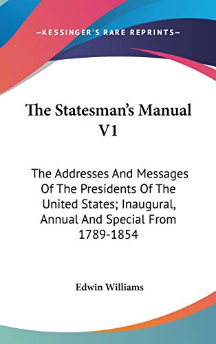 The Statesman's Manual V1: The Addresses And Messages Of The Presidents Of The United States; Inaugural, Annual And Special From 1789-1854 (9780548380222) by Williams, Edwin