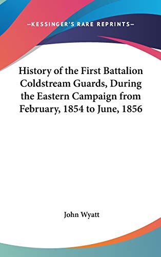 History of the First Battalion Coldstream Guards, During the Eastern Campaign from February, 1854 to June, 1856 (9780548381748) by Wyatt, Former Deputy Director John