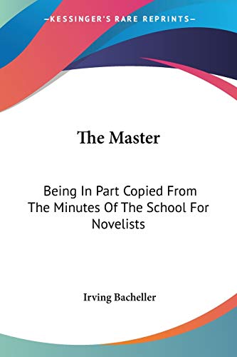 The Master: Being In Part Copied From The Minutes Of The School For Novelists (9780548394694) by Bacheller, Irving