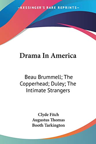 Drama In America: Beau Brummell; The Copperhead; Duley; The Intimate Strangers (9780548405703) by Fitch, Clyde; Thomas, Augustus; Tarkington, Deceased Booth