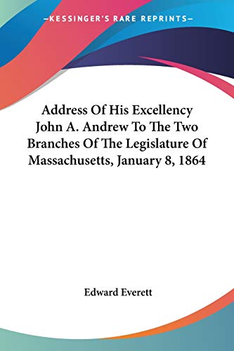 Address Of His Excellency John A. Andrew To The Two Branches Of The Legislature Of Massachusetts, January 8, 1864 (9780548415566) by Everett, Edward
