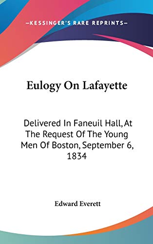 Eulogy On Lafayette: Delivered In Faneuil Hall, At The Request Of The Young Men Of Boston, September 6, 1834 (9780548419106) by Everett, Edward