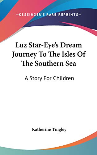 Luz Star-Eye's Dream Journey To The Isles Of The Southern Sea: A Story For Children (9780548419274) by Tingley, Katherine