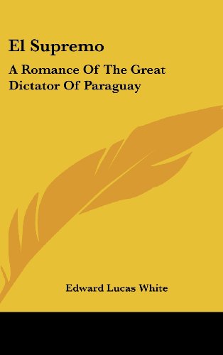 El Supremo: A Romance Of The Great Dictator Of Paraguay (9780548420041) by White, Edward Lucas