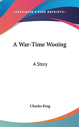 A War-Time Wooing: A Story (9780548421994) by King, Charles