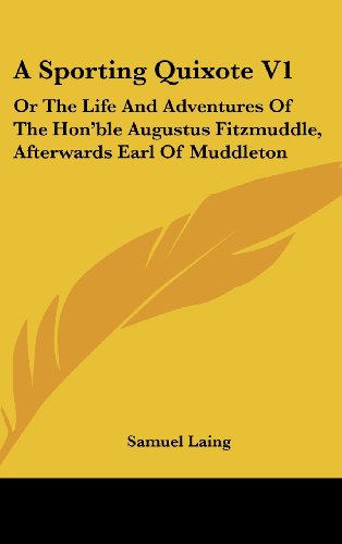 A Sporting Quixote V1: Or The Life And Adventures Of The Hon'ble Augustus Fitzmuddle, Afterwards Earl Of Muddleton (9780548422847) by Laing, Samuel