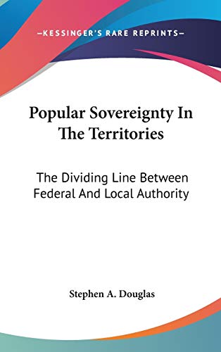 Popular Sovereignty In The Territories: The Dividing Line Between Federal And Local Authority (9780548432020) by Douglas, Stephen A