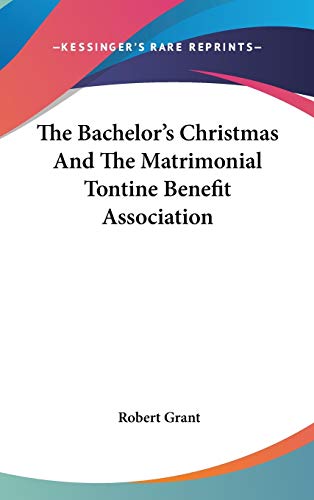 The Bachelor's Christmas And The Matrimonial Tontine Benefit Association (9780548433249) by Grant, Robert