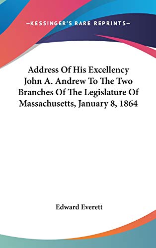 Address Of His Excellency John A. Andrew To The Two Branches Of The Legislature Of Massachusetts, January 8, 1864 (9780548437520) by Everett, Edward