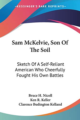 Beispielbild fr Sam McKelvie, Son Of The Soil: Sketch Of A Self-Reliant American Who Cheerfully Fought His Own Battles zum Verkauf von ALLBOOKS1