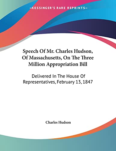 Speech Of Mr. Charles Hudson, Of Massachusetts, On The Three Million Appropriation Bill: Delivered in the House of Representatives, February 13, 1847 (9780548462263) by Hudson, Charles