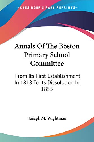 9780548467282: Annals Of The Boston Primary School Committee: From Its First Establishment In 1818 To Its Dissolution In 1855