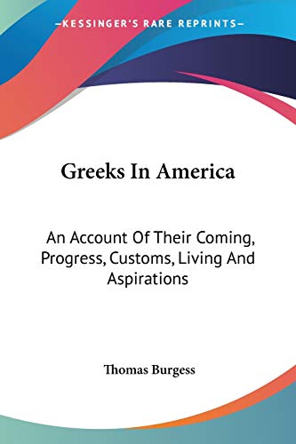 Greeks In America: An Account Of Their Coming, Progress, Customs, Living And Aspirations (9780548472620) by Burgess, Thomas