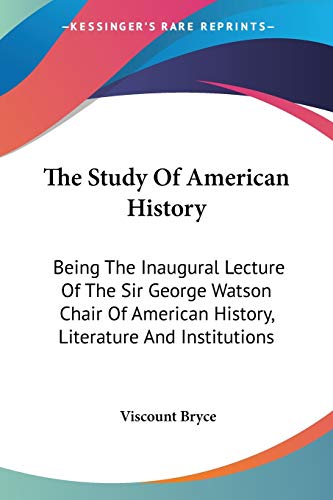 The Study Of American History: Being The Inaugural Lecture Of The Sir George Watson Chair Of American History, Literature And Institutions (9780548472675) by Bryce, Viscount