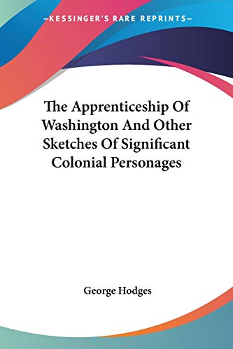 The Apprenticeship Of Washington And Other Sketches Of Significant Colonial Personages (9780548472736) by Hodges, George