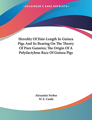 Heredity Of Hair-Length In Guinea Pigs And Its Bearing On The Theory Of Pure Gametes; The Origin Of A Polydactylous Race Of Guinea Pigs (9780548481844) by Forbes, Alexander; Castle, W E