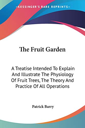 The Fruit Garden: A Treatise Intended To Explain And Illustrate The Physiology Of Fruit Trees, The Theory And Practice Of All Operations (9780548482773) by Barry Osb, Patrick