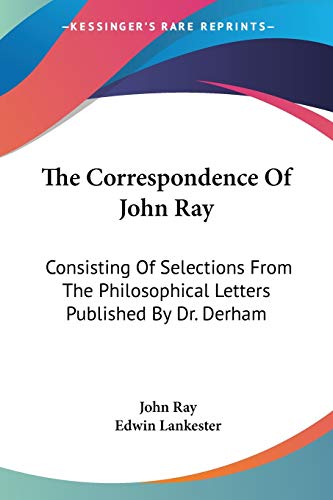 The Correspondence Of John Ray: Consisting Of Selections From The Philosophical Letters Published By Dr. Derham (9780548486382) by Ray, Professor Of Egyptology John