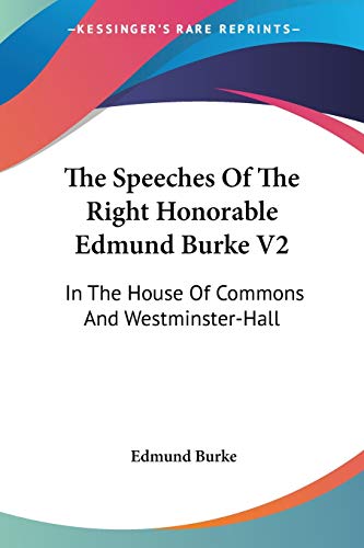 The Speeches Of The Right Honorable Edmund Burke V2: In The House Of Commons And Westminster-Hall (9780548512357) by Burke, Edmund