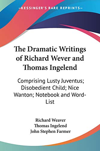The Dramatic Writings of Richard Wever and Thomas Ingelend: Comprising Lusty Juventus; Disobedient Child; Nice Wanton; Notebook and Word-List (9780548514207) by Weaver, Richard; Ingelend, Thomas