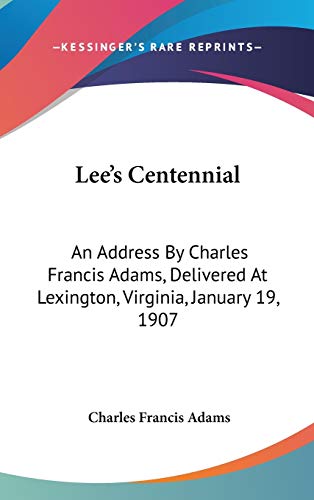 Lee's Centennial: An Address By Charles Francis Adams, Delivered At Lexington, Virginia, January 19, 1907 (9780548519097) by Adams, Charles Francis
